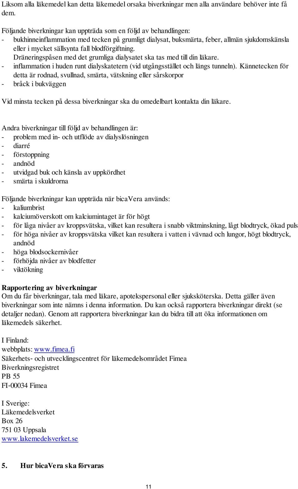 blodförgiftning. Dräneringspåsen med det grumliga dialysatet ska tas med till din läkare. - inflammation i huden runt dialyskatetern (vid utgångsstället och längs tunneln).