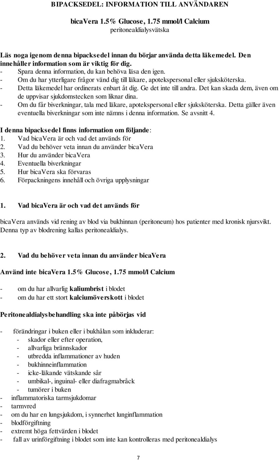 - Detta läkemedel har ordinerats enbart åt dig. Ge det inte till andra. Det kan skada dem, även om de uppvisar sjukdomstecken som liknar dina.