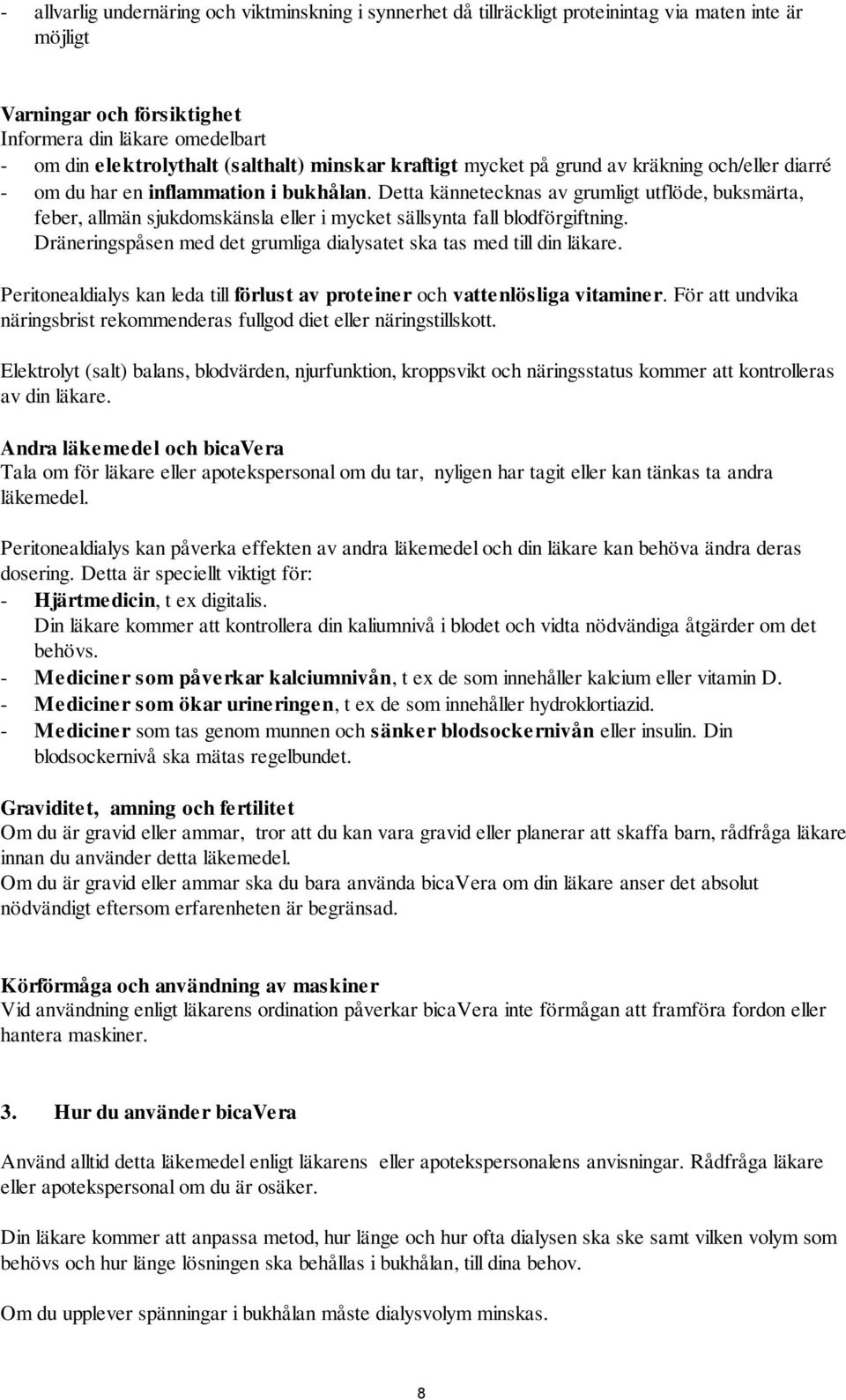 Detta kännetecknas av grumligt utflöde, buksmärta, feber, allmän sjukdomskänsla eller i mycket sällsynta fall blodförgiftning. Dräneringspåsen med det grumliga dialysatet ska tas med till din läkare.