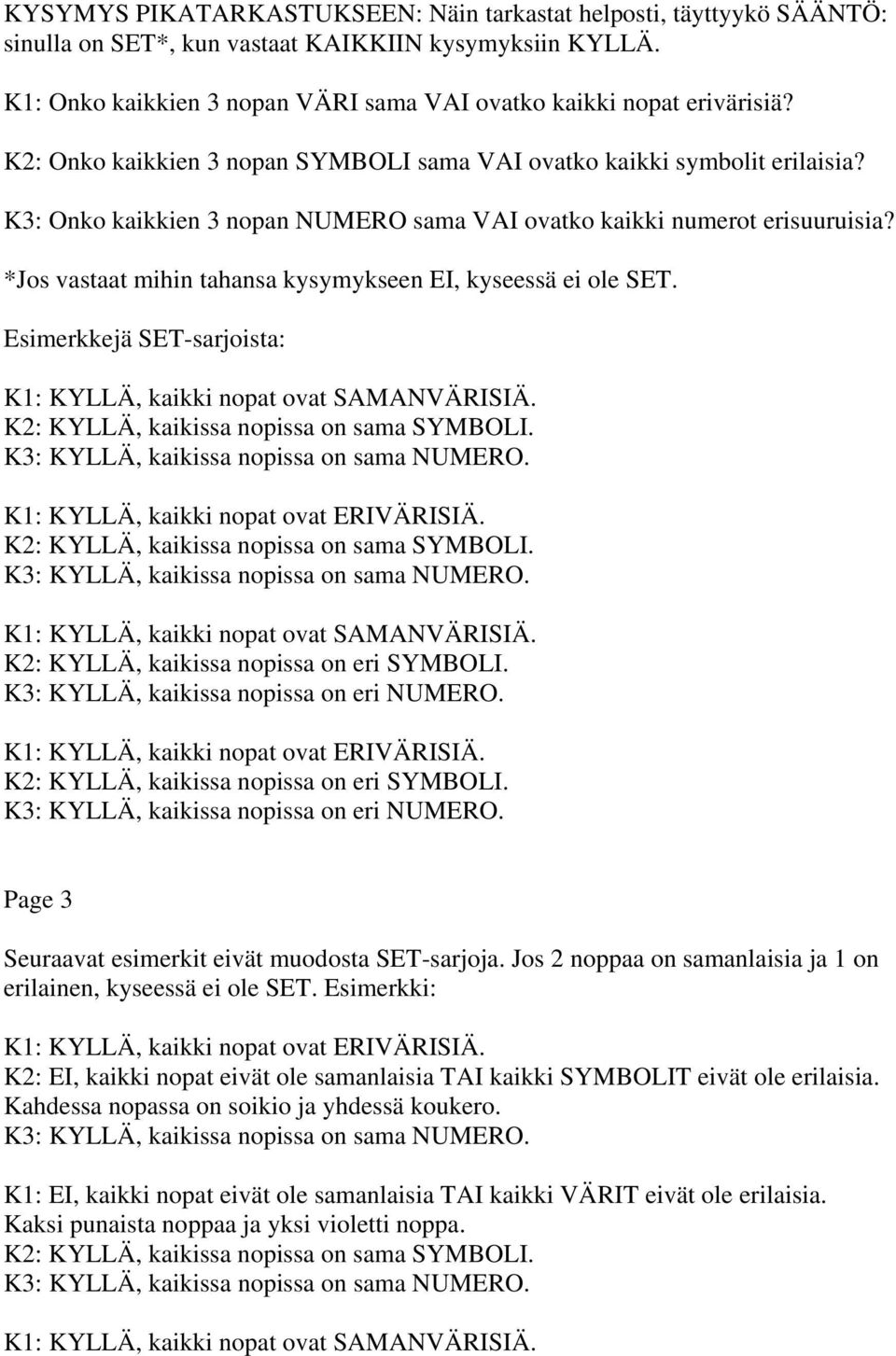 *Jos vastaat mihin tahansa kysymykseen EI, kyseessä ei ole SET. Esimerkkejä SET-sarjoista: K1: KYLLÄ, kaikki nopat ovat SAMANVÄRISIÄ. K2: KYLLÄ, kaikissa nopissa on sama SYMBOLI.