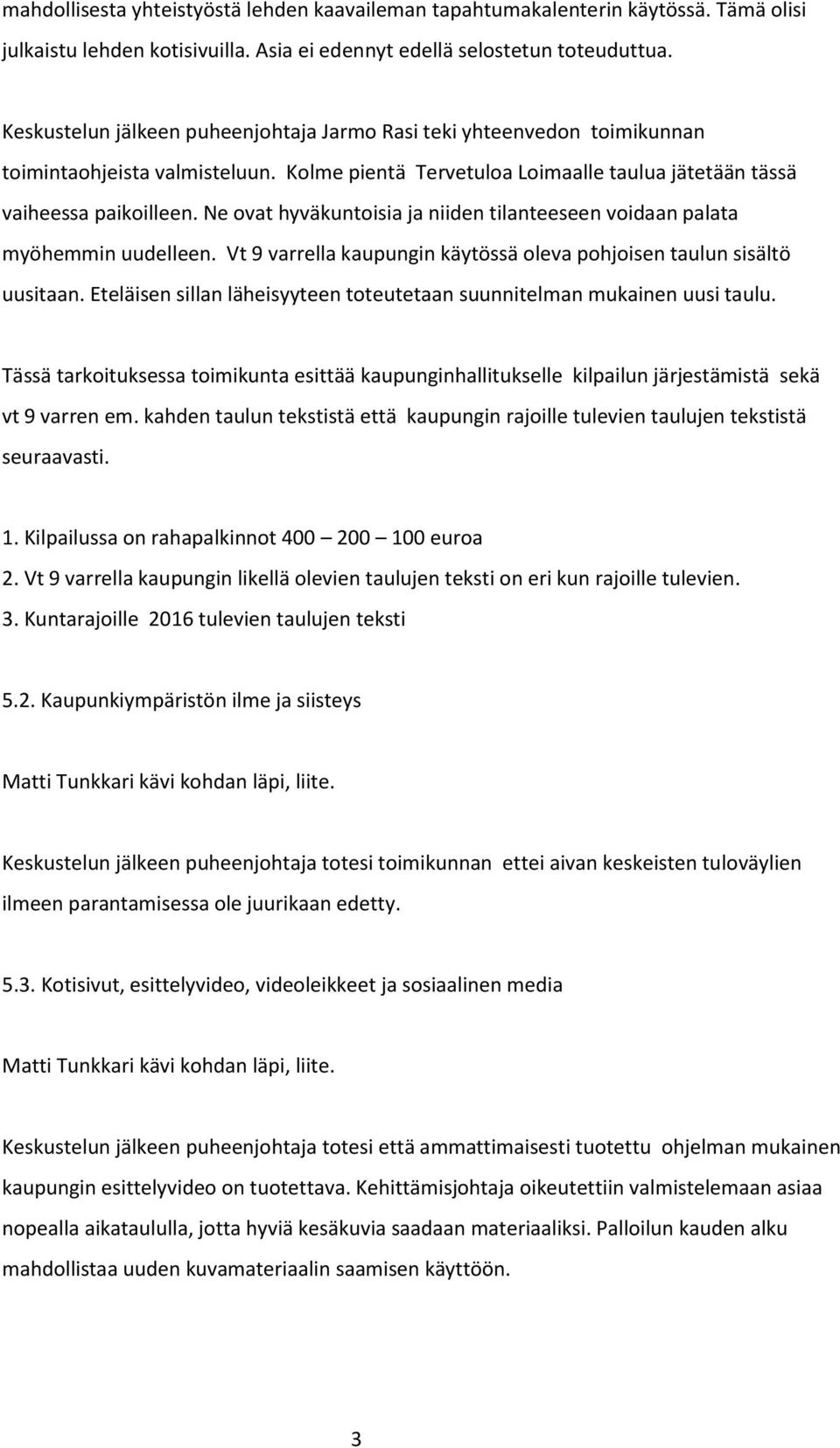 Ne ovat hyväkuntoisia ja niiden tilanteeseen voidaan palata myöhemmin uudelleen. Vt 9 varrella kaupungin käytössä oleva pohjoisen taulun sisältö uusitaan.