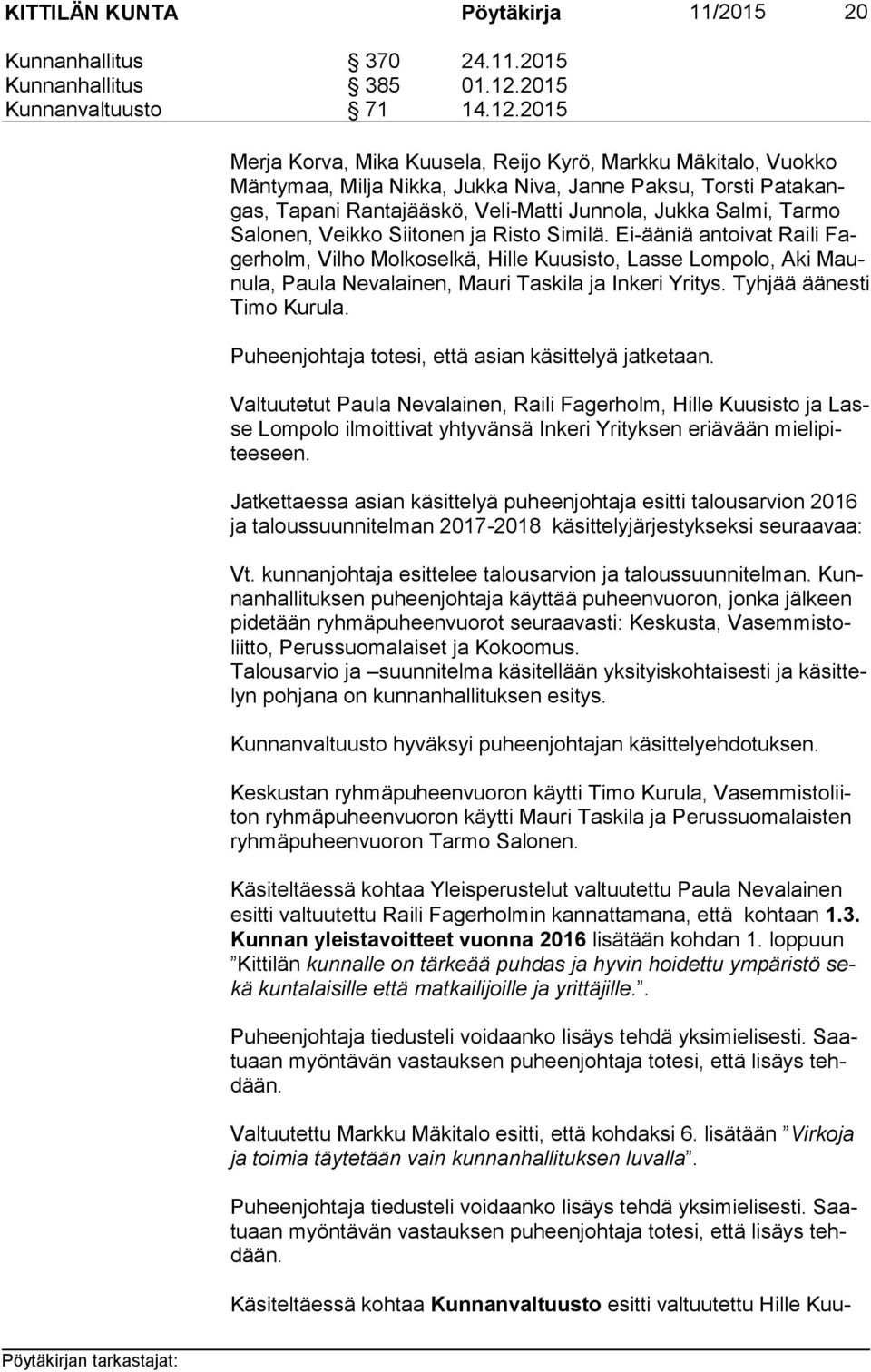 Ei-ääniä antoivat Raili Fager holm, Vilho Molkoselkä, Hille Kuusisto, Lasse Lompolo, Aki Maunu la, Paula Nevalainen, Mauri Taskila ja Inkeri Yritys. Tyhjää äänesti Ti mo Kurula.