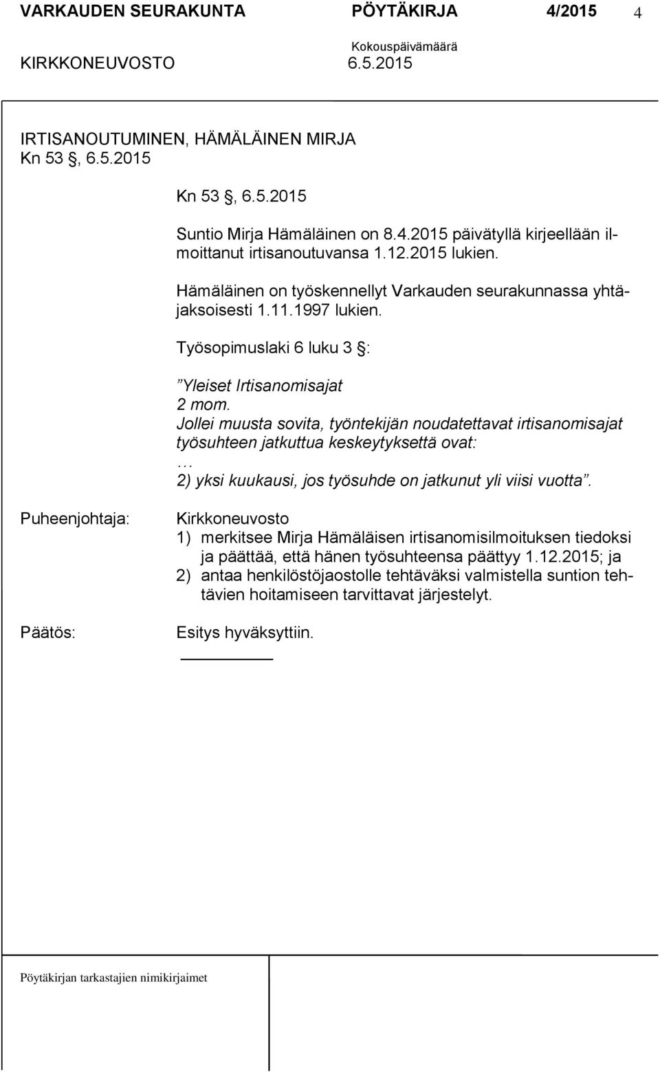 Jollei muusta sovita, työntekijän noudatettavat irtisanomisajat työsuhteen jatkuttua keskeytyksettä ovat: 2) yksi kuukausi, jos työsuhde on jatkunut yli viisi vuotta.