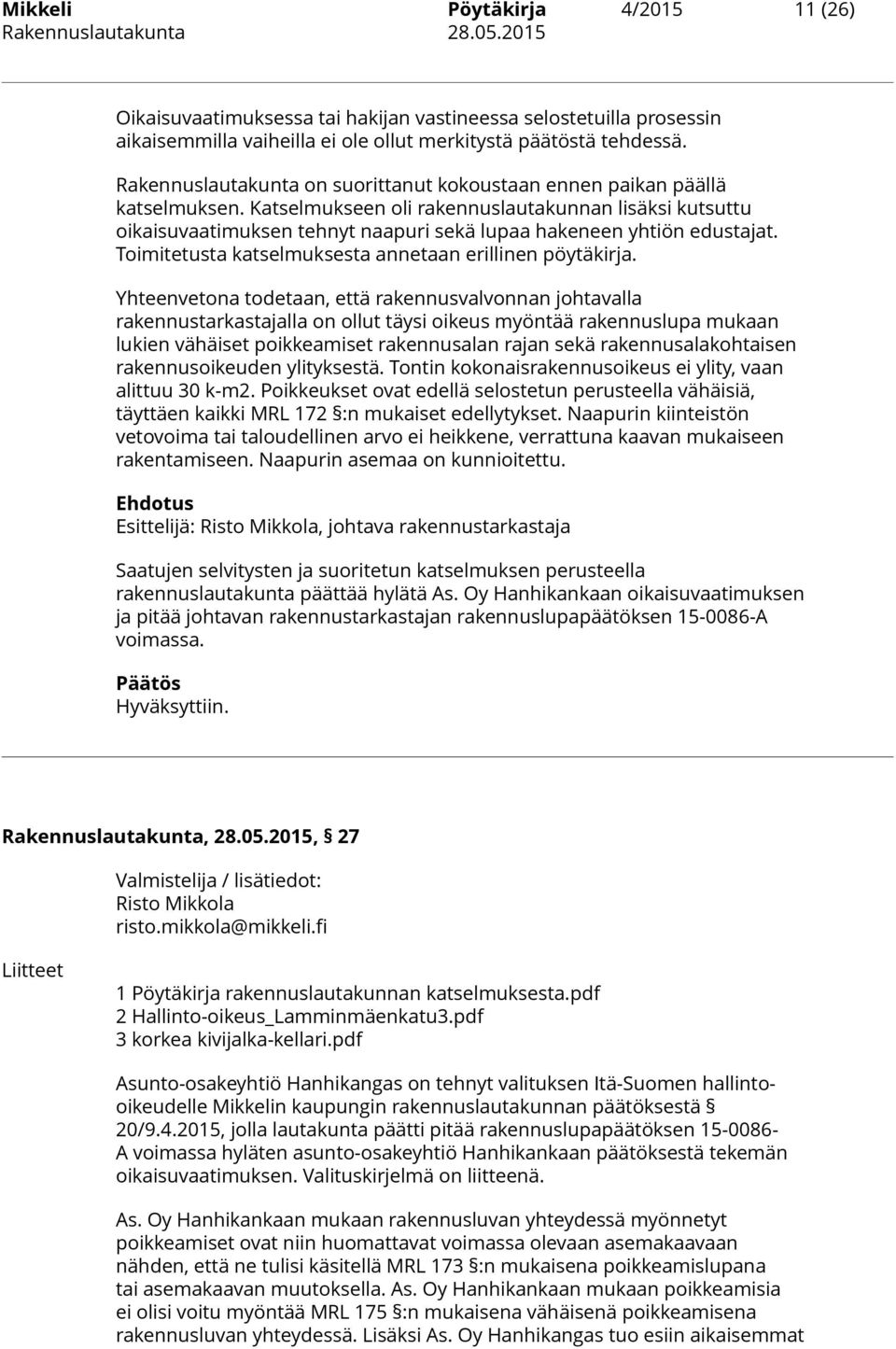 Katselmukseen oli rakennuslautakunnan lisäksi kutsuttu oikaisuvaatimuksen tehnyt naapuri sekä lupaa hakeneen yhtiön edustajat. Toimitetusta katselmuksesta annetaan erillinen pöytäkirja.