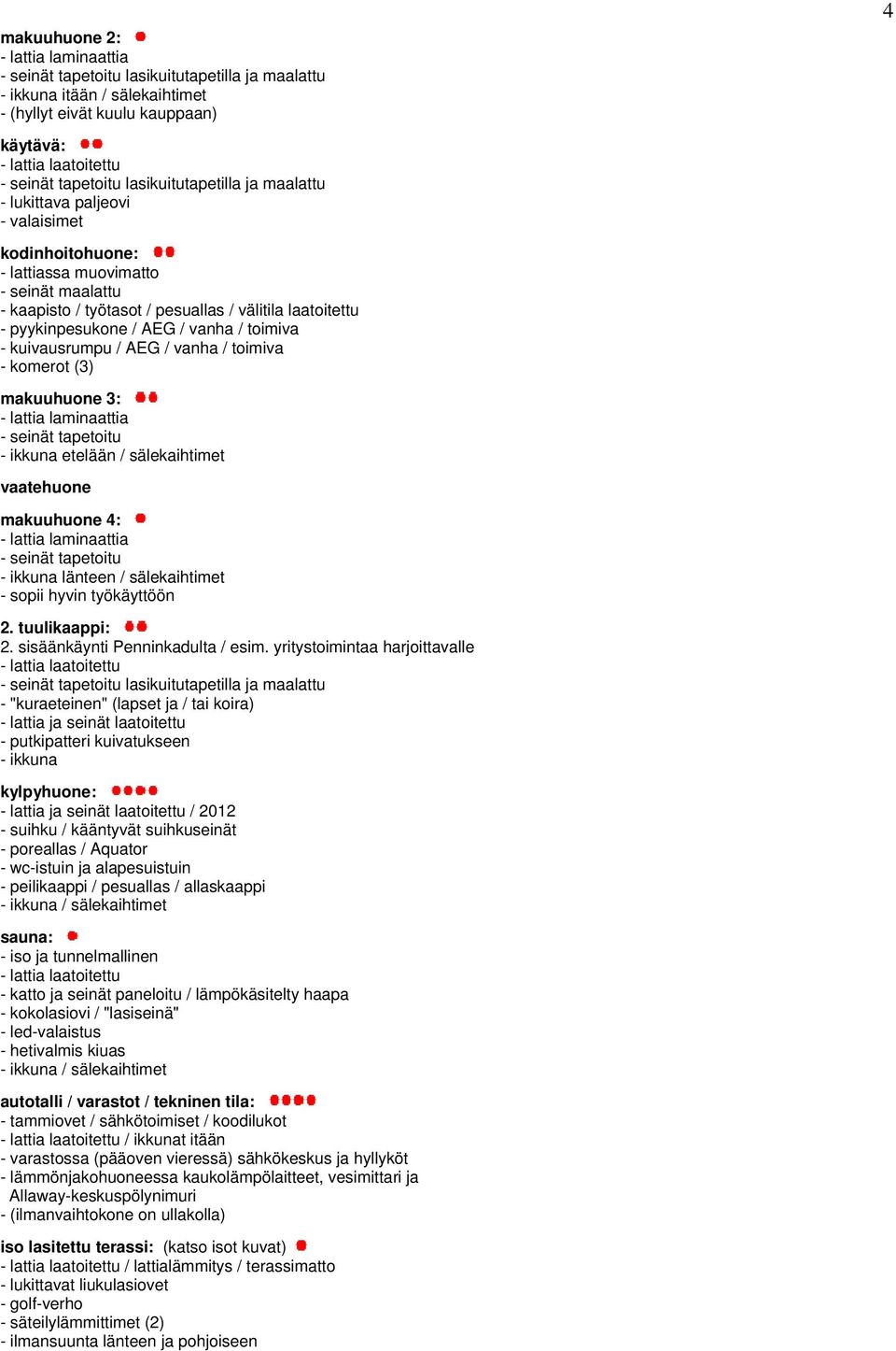 makuuhuone 4: - ikkuna länteen / sälekaihtimet - sopii hyvin työkäyttöön 2. tuulikaappi: 2. sisäänkäynti Penninkadulta / esim.