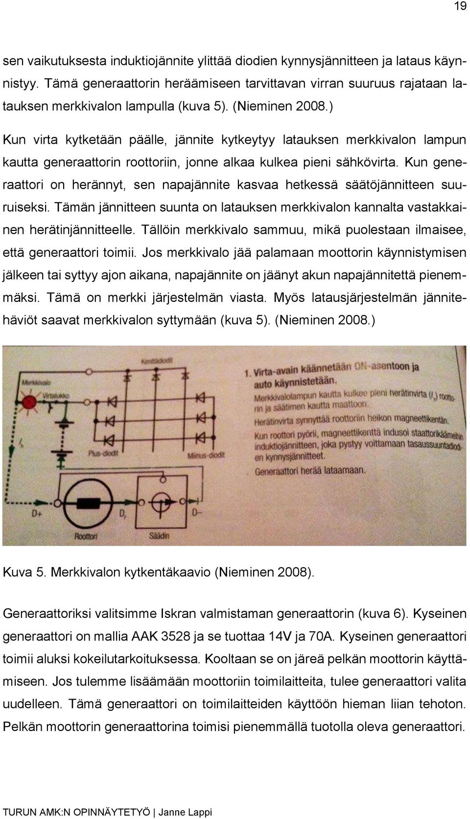 Kun generaattori on herännyt, sen napajännite kasvaa hetkessä säätöjännitteen suuruiseksi. Tämän jännitteen suunta on latauksen merkkivalon kannalta vastakkainen herätinjännitteelle.