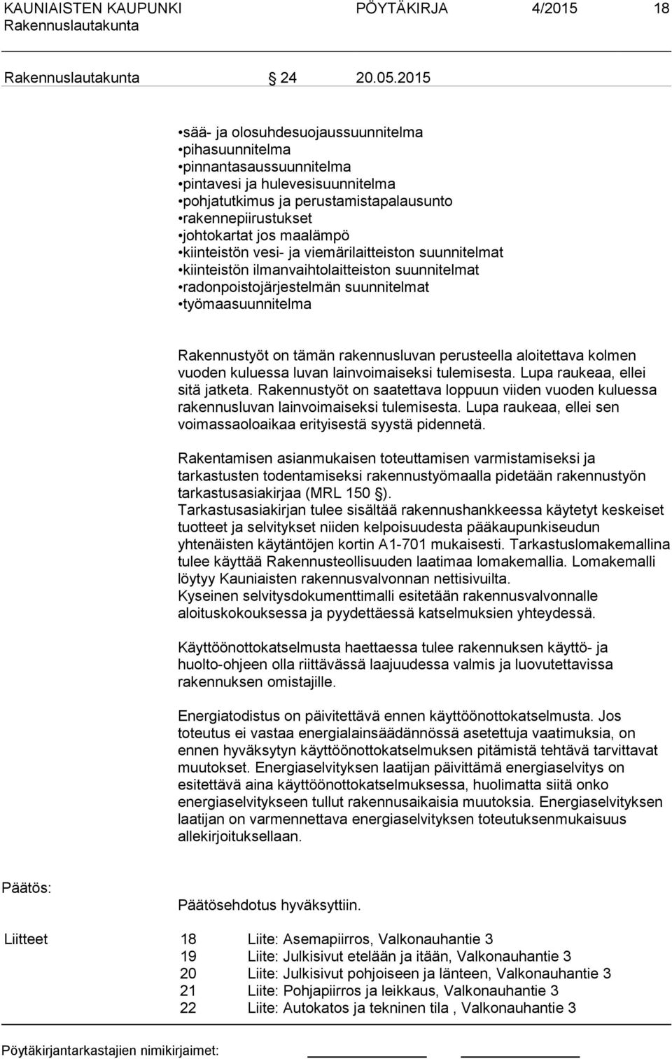 kiinteistön vesi- ja viemärilaitteiston suunnitelmat kiinteistön ilmanvaihtolaitteiston suunnitelmat radonpoistojärjestelmän suunnitelmat työmaasuunnitelma Rakennustyöt on tämän rakennusluvan