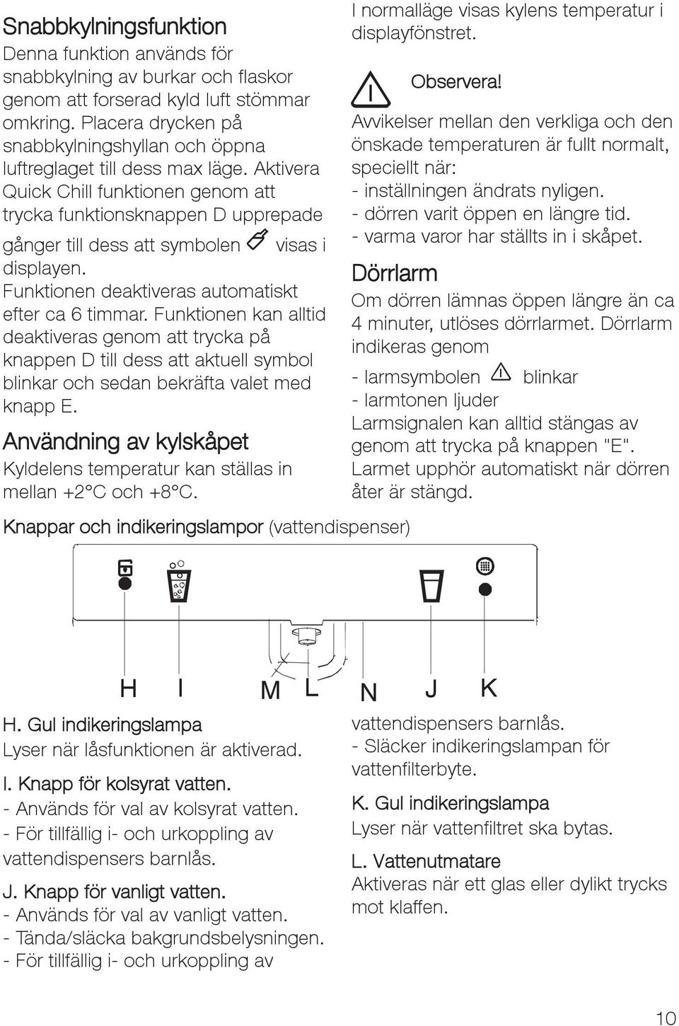 Aktivera Quick Chill funktionen genom att trycka funktionsknappen D upprepade gånger till dess att symbolen visas i displayen. Funktionen deaktiveras automatiskt efter ca 6 timmar.