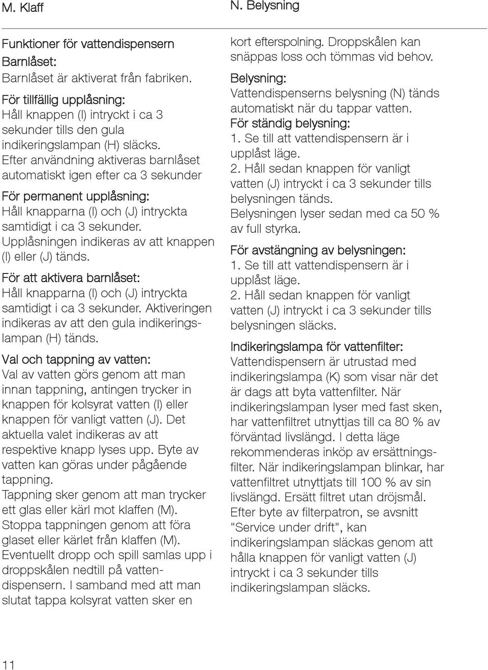 Efter användning aktiveras barnlåset automatiskt igen efter ca 3 sekunder För permanent upplåsning: Håll knapparna (I) och (J) intryckta samtidigt i ca 3 sekunder.