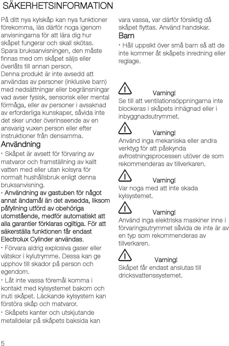 Denna produkt är inte avsedd att användas av personer (inklusive barn) med nedsättningar eller begränsningar vad avser fysisk, sensorisk eller mental förmåga, eller av personer i avsaknad av