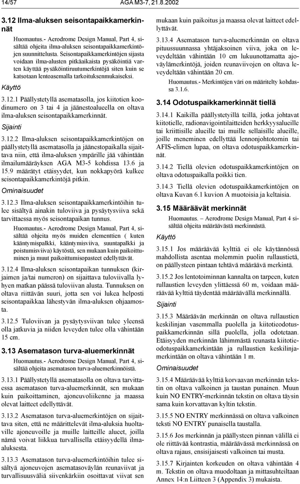 1 Päällystetyllä asematasolla, jos kiitotien koodinumero on 3 tai 4 ja jäänestoalueella on oltava ilma-aluksen seisontapaikkamerkinnät. 3.12.