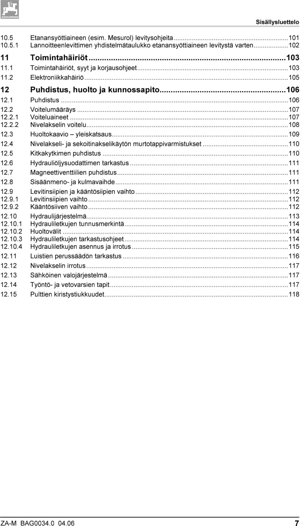 ..108 12.3 Huoltokaavio yleiskatsaus...109 12.4 Nivelakseli- ja sekoitinakselikäytön murtotappivarmistukset...110 12.5 Kitkakytkimen puhdistus...110 12.6 Hydrauliöljysuodattimen tarkastus...111 12.