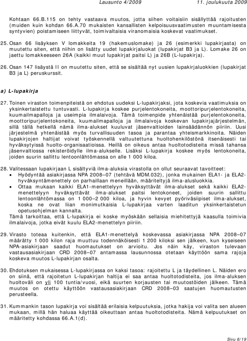 Osan 66 lisäyksen V lomakkeita 19 (hakemuslomake) ja 26 (esimerkki lupakirjasta) on muutettu siten, että niihin on lisätty uudet lupakirjaluokat (lupakirjat B3 ja L).