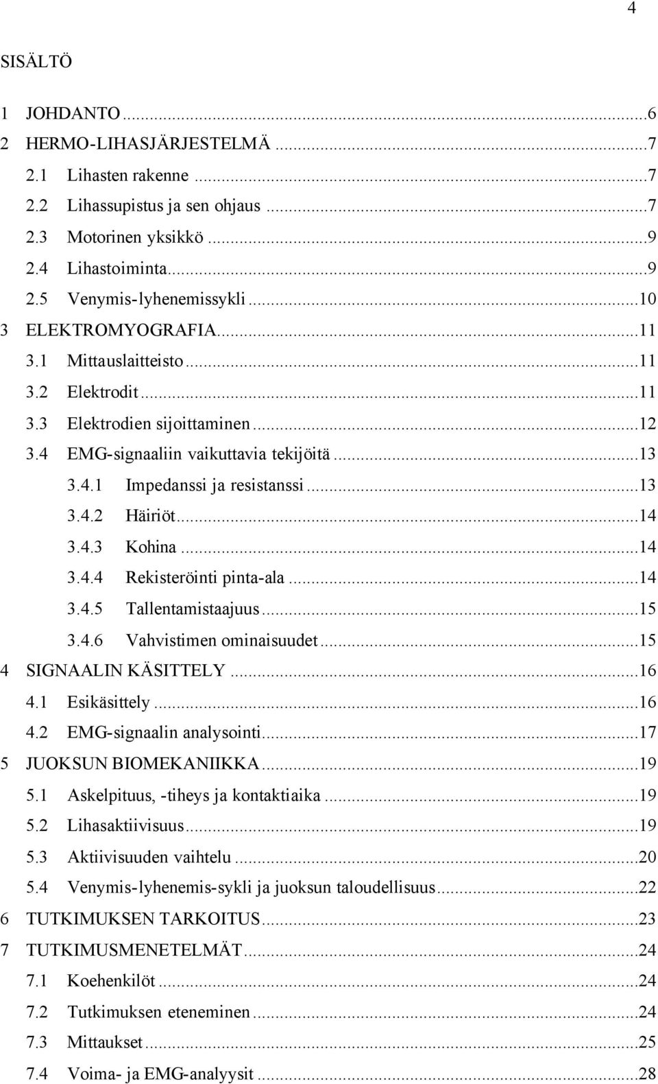 ..14 3.4.3 Kohina...14 3.4.4 Rekisteröinti pinta-ala...14 3.4.5 Tallentamistaajuus...15 3.4.6 Vahvistimen ominaisuudet...15 4 SIGNAALIN KÄSITTELY...16 4.1 Esikäsittely...16 4.2 EMG-signaalin analysointi.