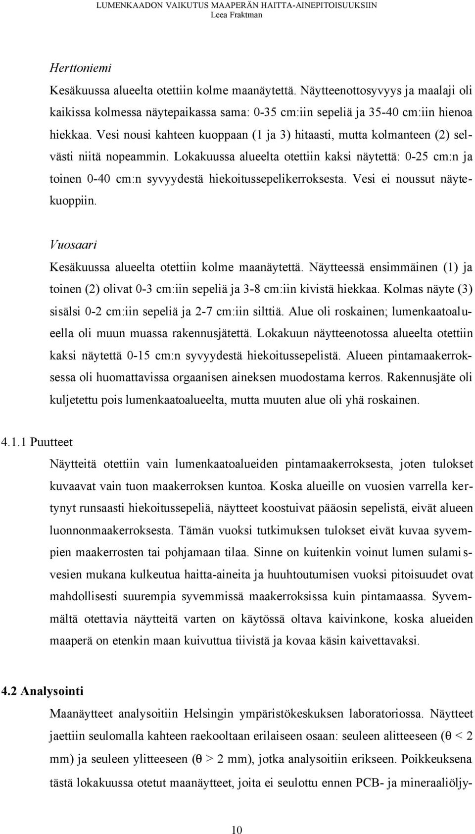 Lokakuussa alueelta otettiin kaksi näytettä: 0-25 cm:n ja toinen 0-40 cm:n syvyydestä hiekoitussepelikerroksesta. Vesi ei noussut näytekuoppiin.