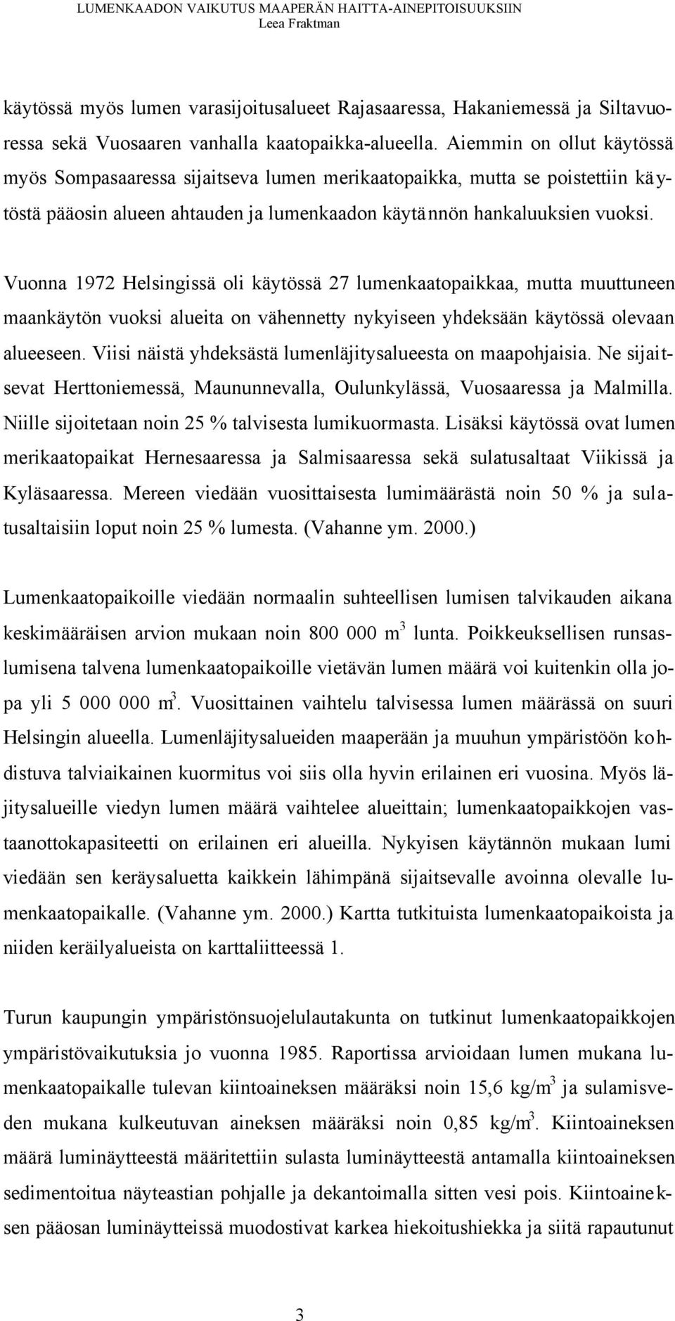 Vuonna 1972 Helsingissä oli käytössä 27 lumenkaatopaikkaa, mutta muuttuneen maankäytön vuoksi alueita on vähennetty nykyiseen yhdeksään käytössä olevaan alueeseen.