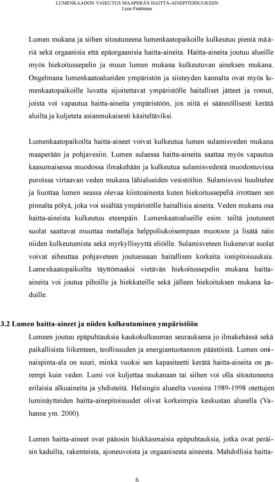 Ongelmana lumenkaatoalueiden ympäristön ja siisteyden kannalta ovat myös lumenkaatopaikoille luvatta sijoitettavat ympäristölle haitalliset jätteet ja romut, joista voi vapautua haitta-aineita