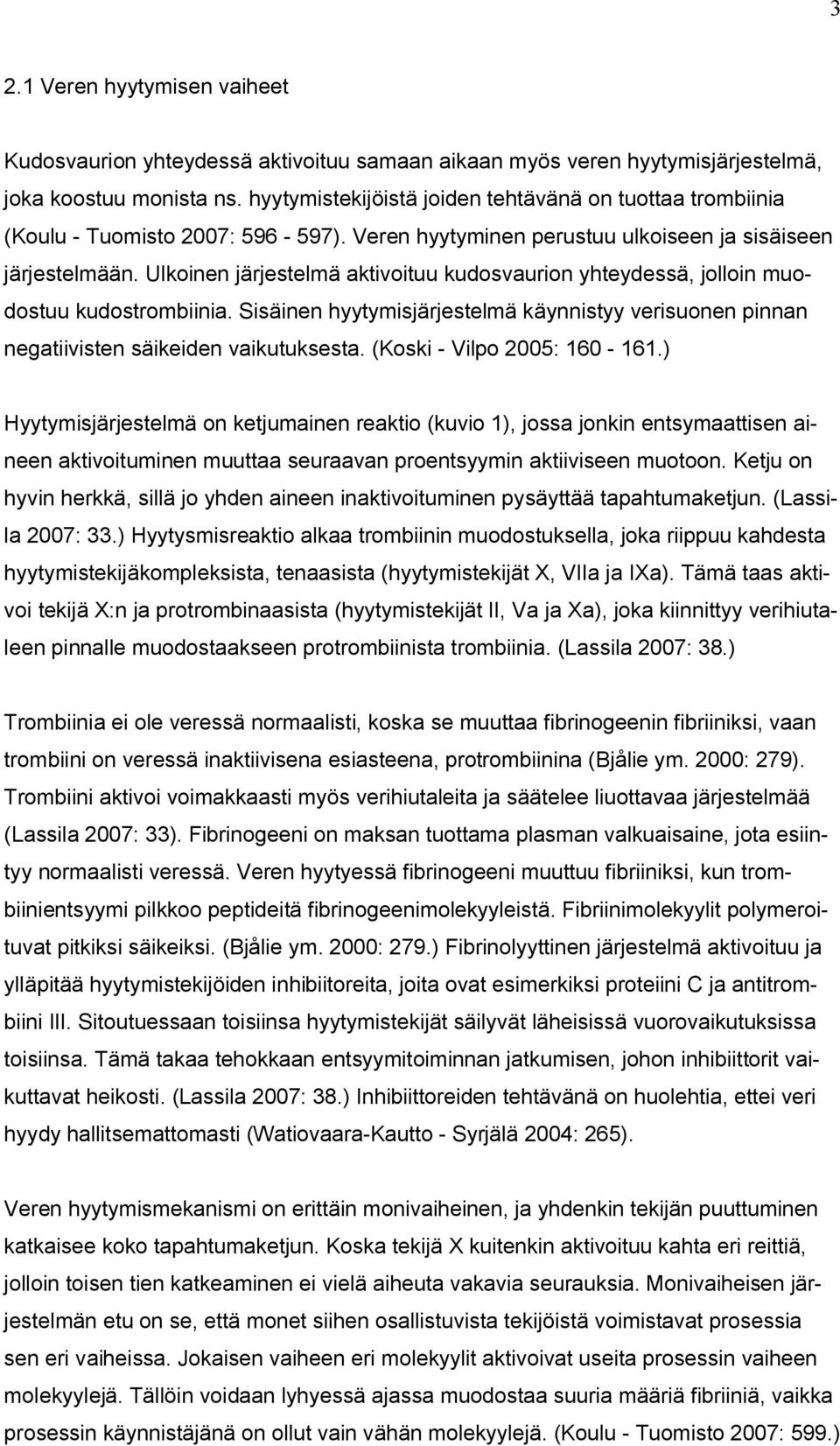 Ulkoinen järjestelmä aktivoituu kudosvaurion yhteydessä, jolloin muodostuu kudostrombiinia. Sisäinen hyytymisjärjestelmä käynnistyy verisuonen pinnan negatiivisten säikeiden vaikutuksesta.