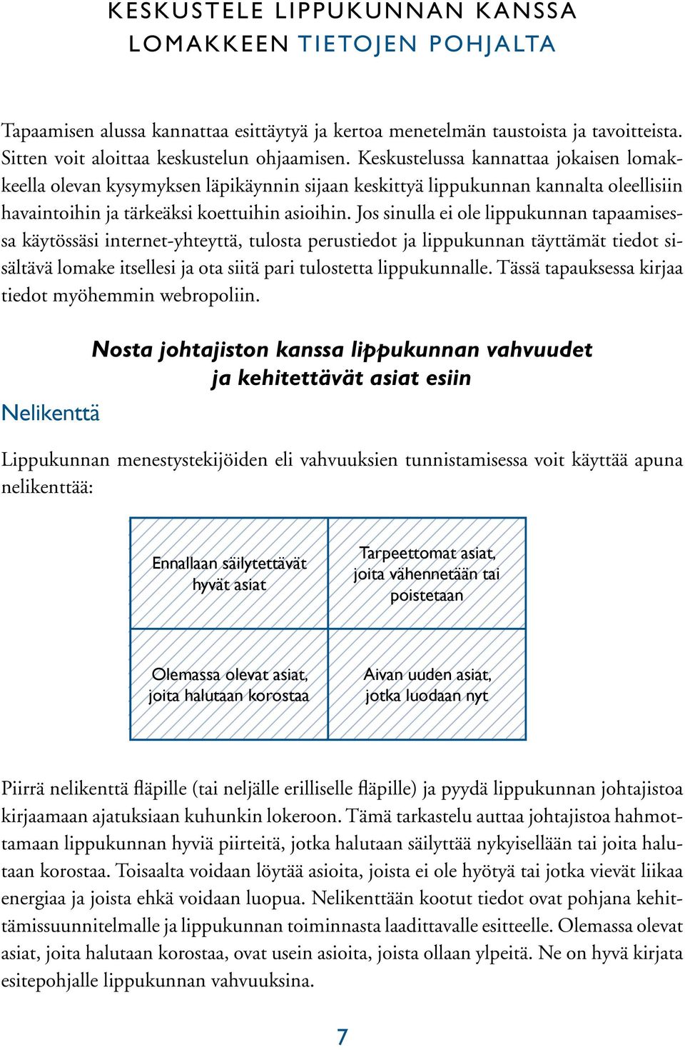 Jos sinulla ei ole lippukunnan tapaamisessa käytössäsi internet-yhteyttä, tulosta perustiedot ja lippukunnan täyttämät tiedot sisältävä lomake itsellesi ja ota siitä pari tulostetta lippukunnalle.