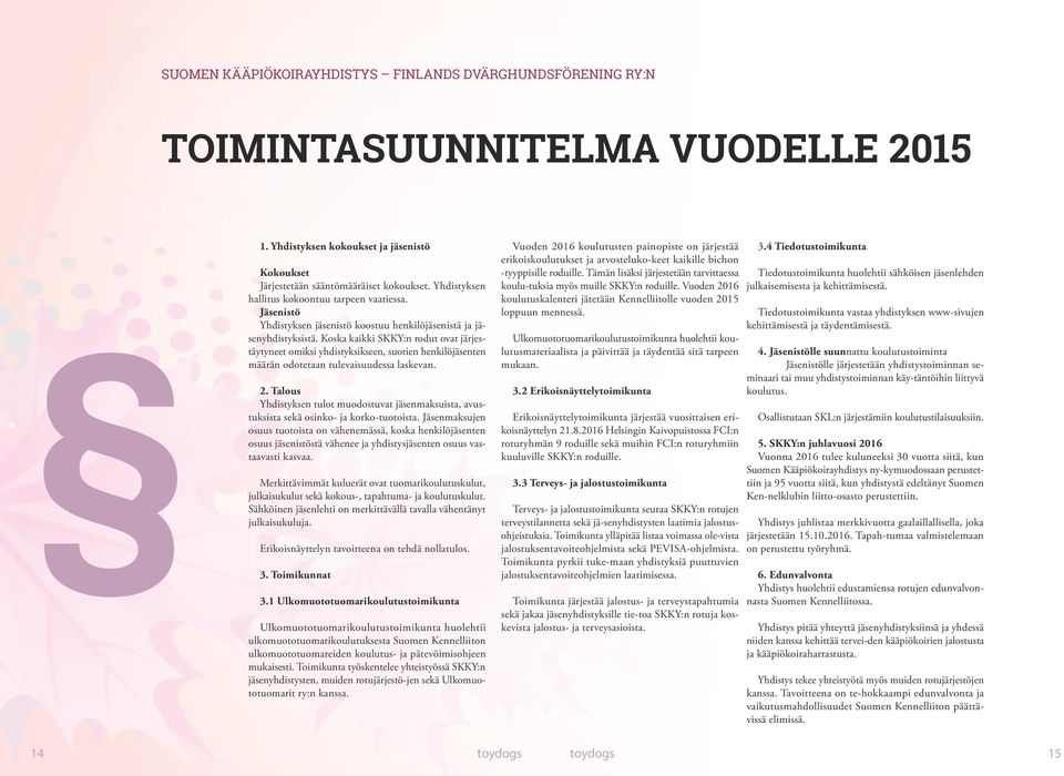 Koska kaikki SKKY:n rodut ovat järjestäytyneet omiksi yhdistyksikseen, suorien henkilöjäsenten määrän odotetaan tulevaisuudessa laskevan. 2.