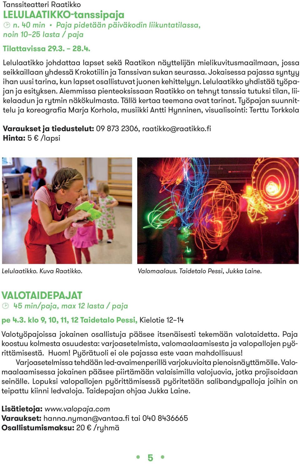 Aiemmissa pienteoksissaan Raatikko on tehnyt tanssia tutuksi tilan, liikelaadun ja r ytmin näkökulmasta. Tällä kertaa teemana ovat tarinat.
