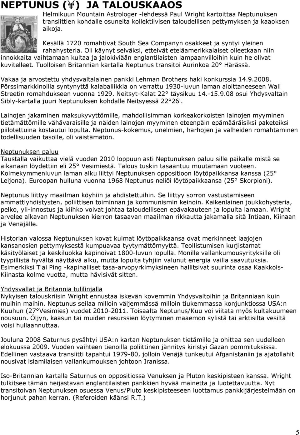 Oli käynyt selväksi, etteivät eteläamerikkalaiset olleetkaan niin innokkaita vaihtamaan kultaa ja jalokiviään englantilaisten lampaanvilloihin kuin he olivat kuvitelleet.