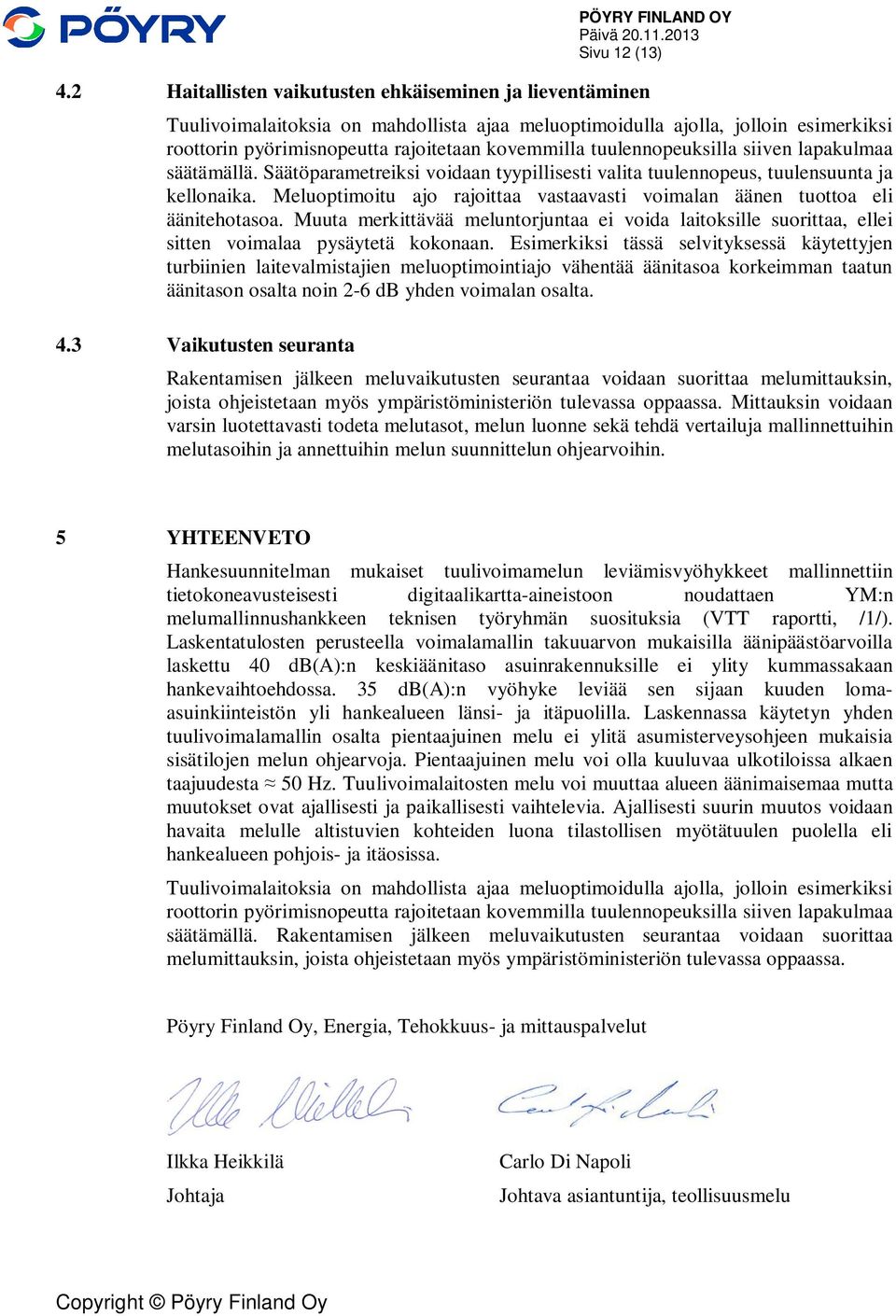 Meluoptimoitu ajo rajoittaa vastaavasti voimalan äänen tuottoa eli äänitehotasoa. Muuta merkittävää meluntorjuntaa ei voida laitoksille suorittaa, ellei sitten voimalaa pysäytetä kokonaan.