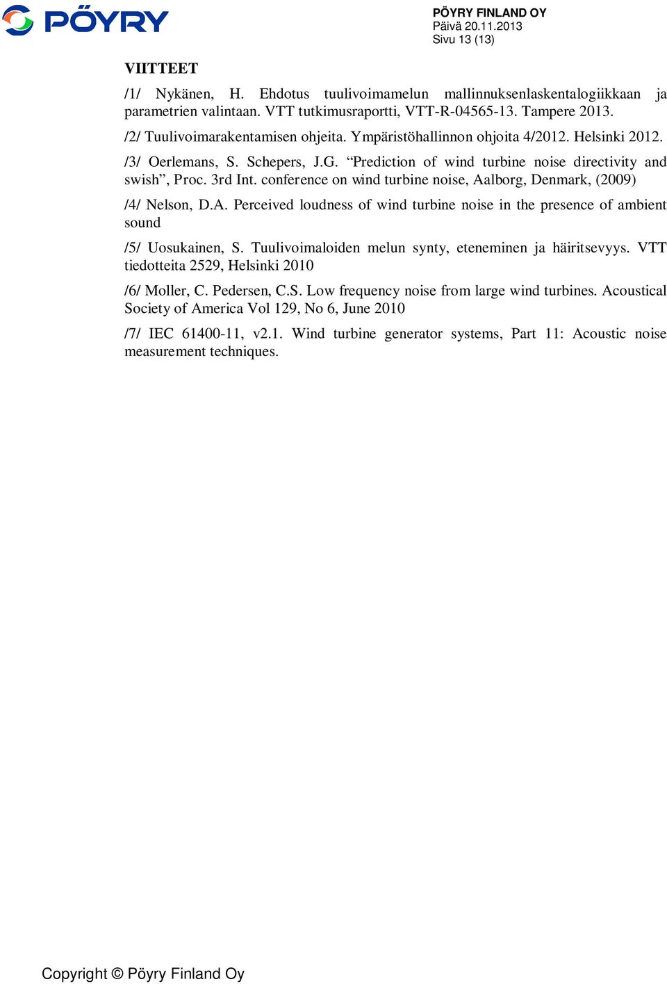 conference on wind turbine noise, Aalborg, Denmark, (2009) /4/ Nelson, D.A. Perceived loudness of wind turbine noise in the presence of ambient sound /5/ Uosukainen, S.