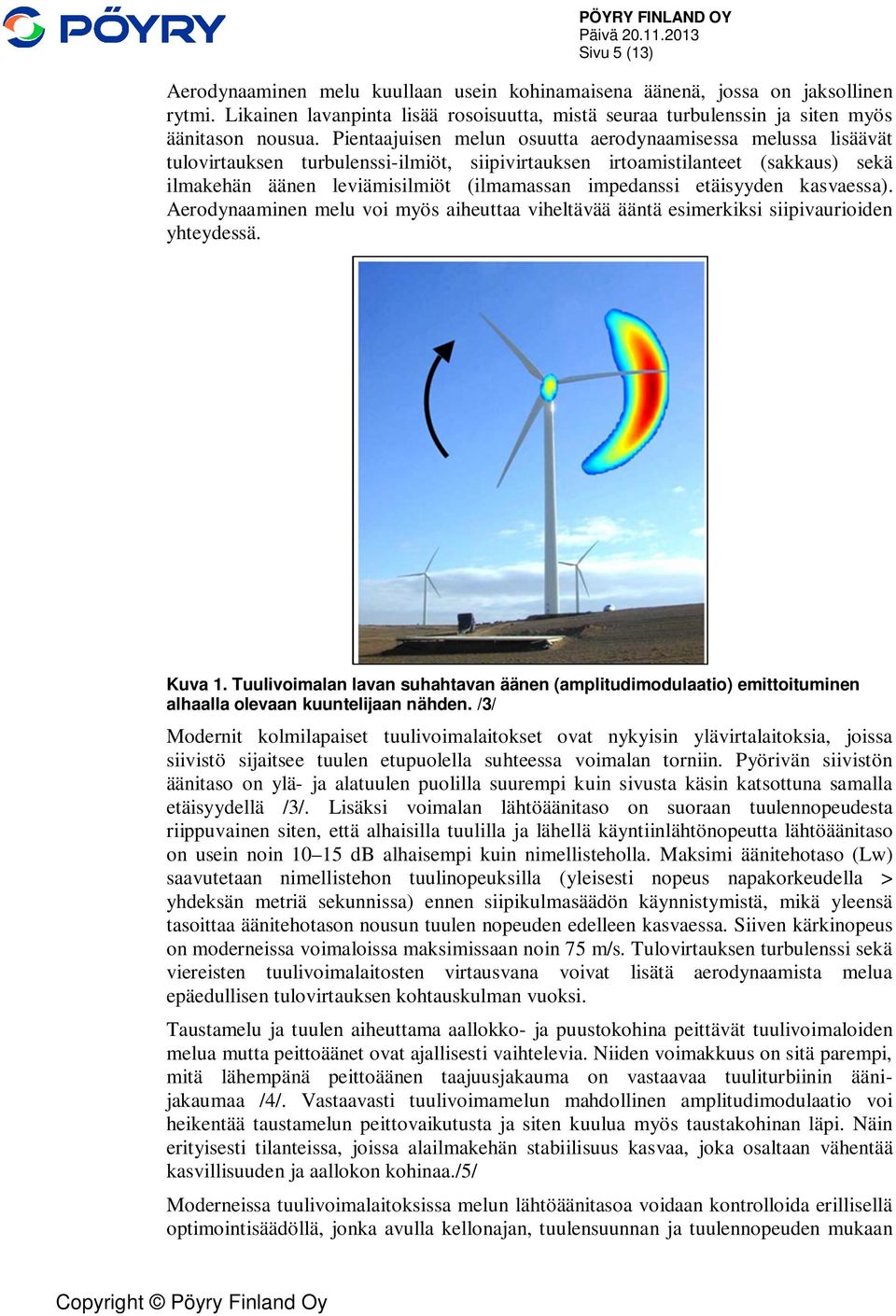 etäisyyden kasvaessa). Aerodynaaminen melu voi myös aiheuttaa viheltävää ääntä esimerkiksi siipivaurioiden yhteydessä. Kuva 1.