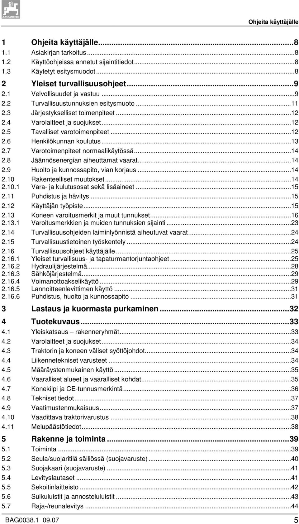 ..13 2.7 Varotoimenpiteet normaalikäytössä...14 2.8 Jäännösenergian aiheuttamat vaarat...14 2.9 Huolto ja kunnossapito, vian korjaus...14 2.10 Rakenteelliset muutokset...14 2.10.1 Vara- ja kulutusosat sekä lisäaineet.