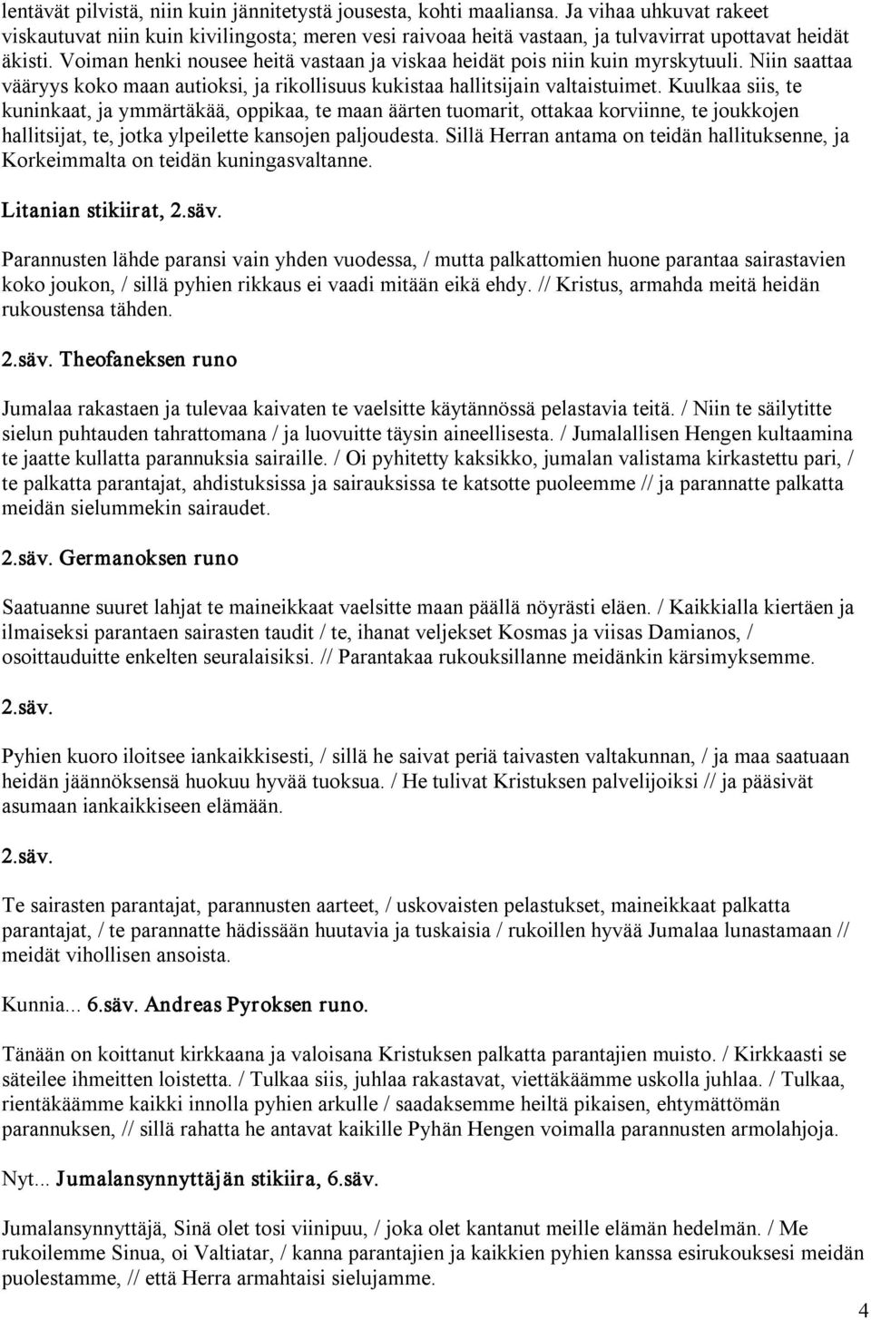 Voiman henki nousee heitä vastaan ja viskaa heidät pois niin kuin myrskytuuli. Niin saattaa vääryys koko maan autioksi, ja rikollisuus kukistaa hallitsijain valtaistuimet.