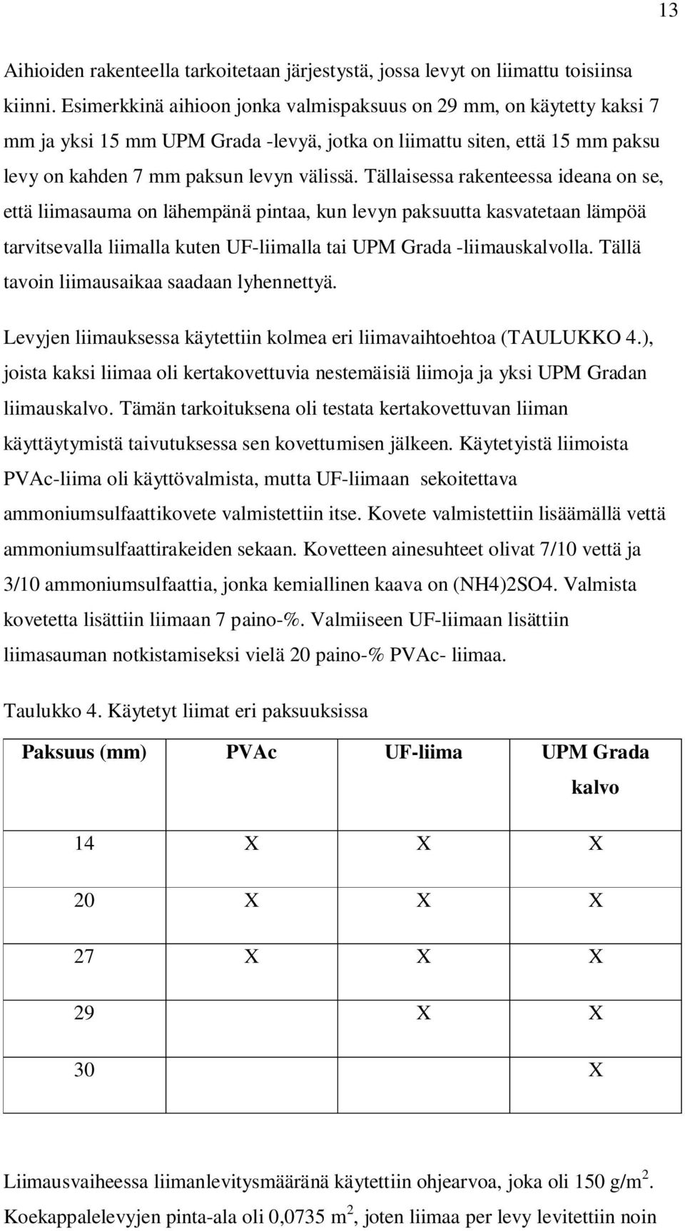 Tällaisessa rakenteessa ideana on se, että liimasauma on lähempänä pintaa, kun levyn paksuutta kasvatetaan lämpöä tarvitsevalla liimalla kuten UF-liimalla tai UPM Grada -liimauskalvolla.
