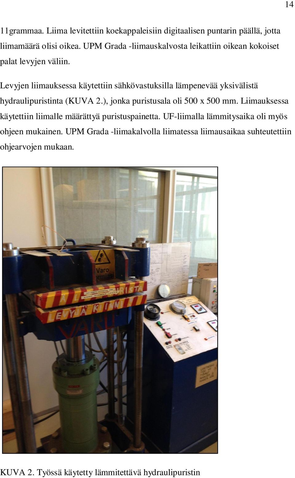 Levyjen liimauksessa käytettiin sähkövastuksilla lämpenevää yksivälistä hydraulipuristinta (KUVA 2.), jonka puristusala oli 500 x 500 mm.