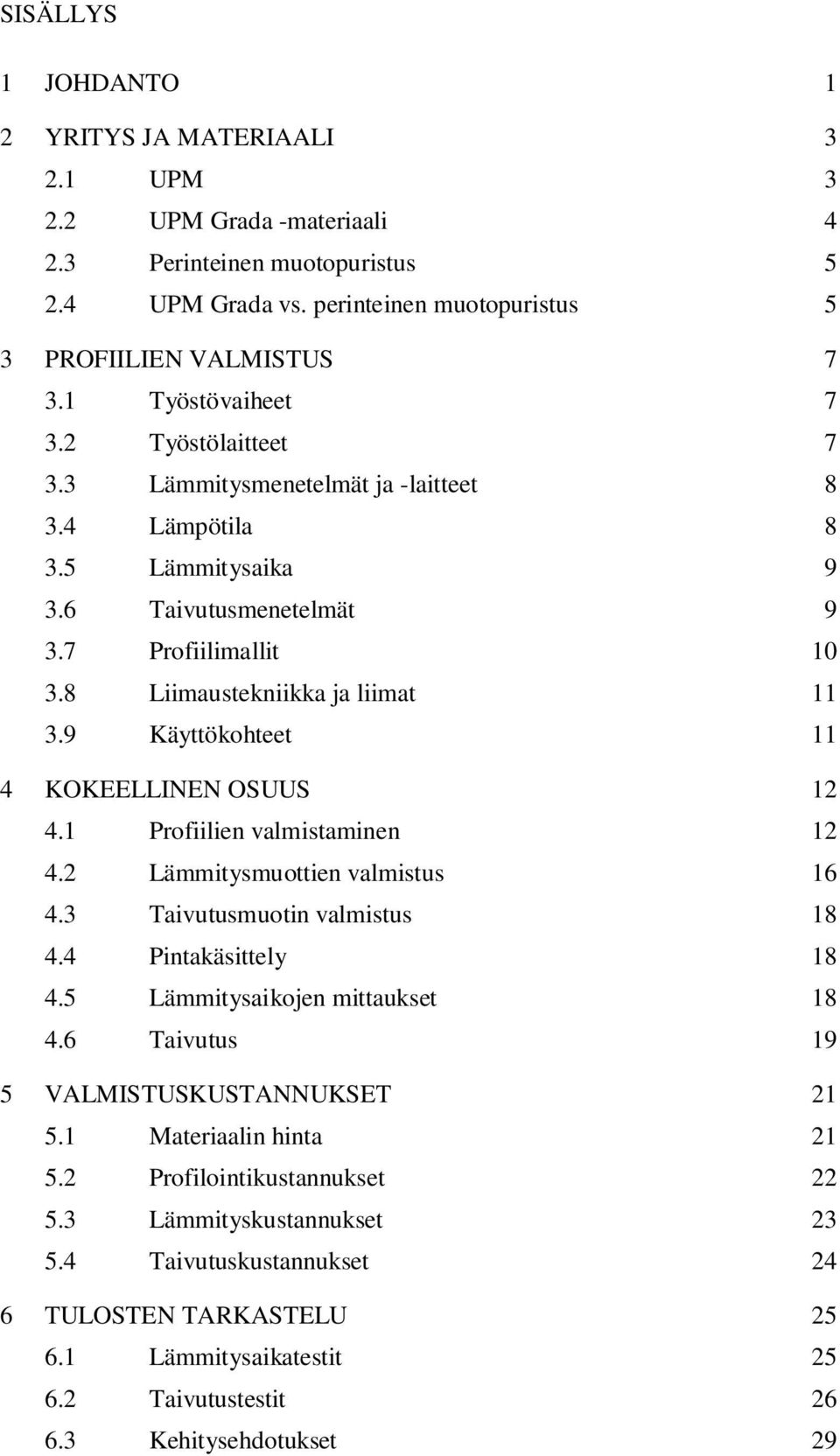 9 Käyttökohteet 11 4 KOKEELLINEN OSUUS 12 4.1 Profiilien valmistaminen 12 4.2 Lämmitysmuottien valmistus 16 4.3 Taivutusmuotin valmistus 18 4.4 Pintakäsittely 18 4.5 Lämmitysaikojen mittaukset 18 4.