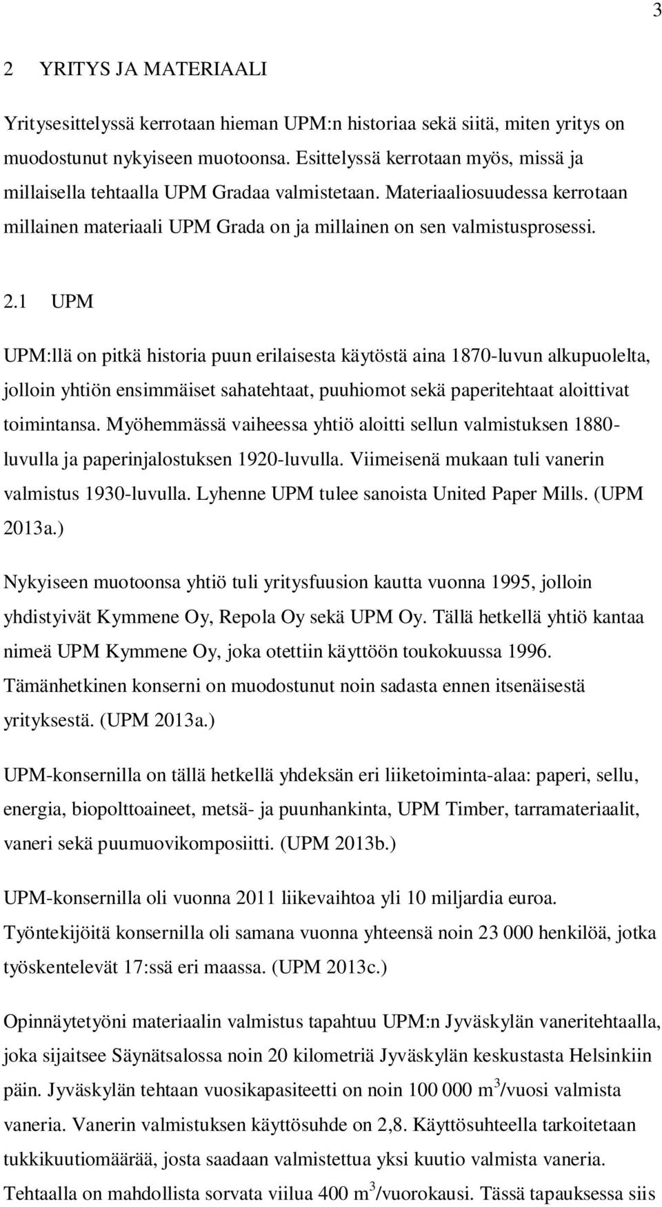 1 UPM UPM:llä on pitkä historia puun erilaisesta käytöstä aina 1870-luvun alkupuolelta, jolloin yhtiön ensimmäiset sahatehtaat, puuhiomot sekä paperitehtaat aloittivat toimintansa.