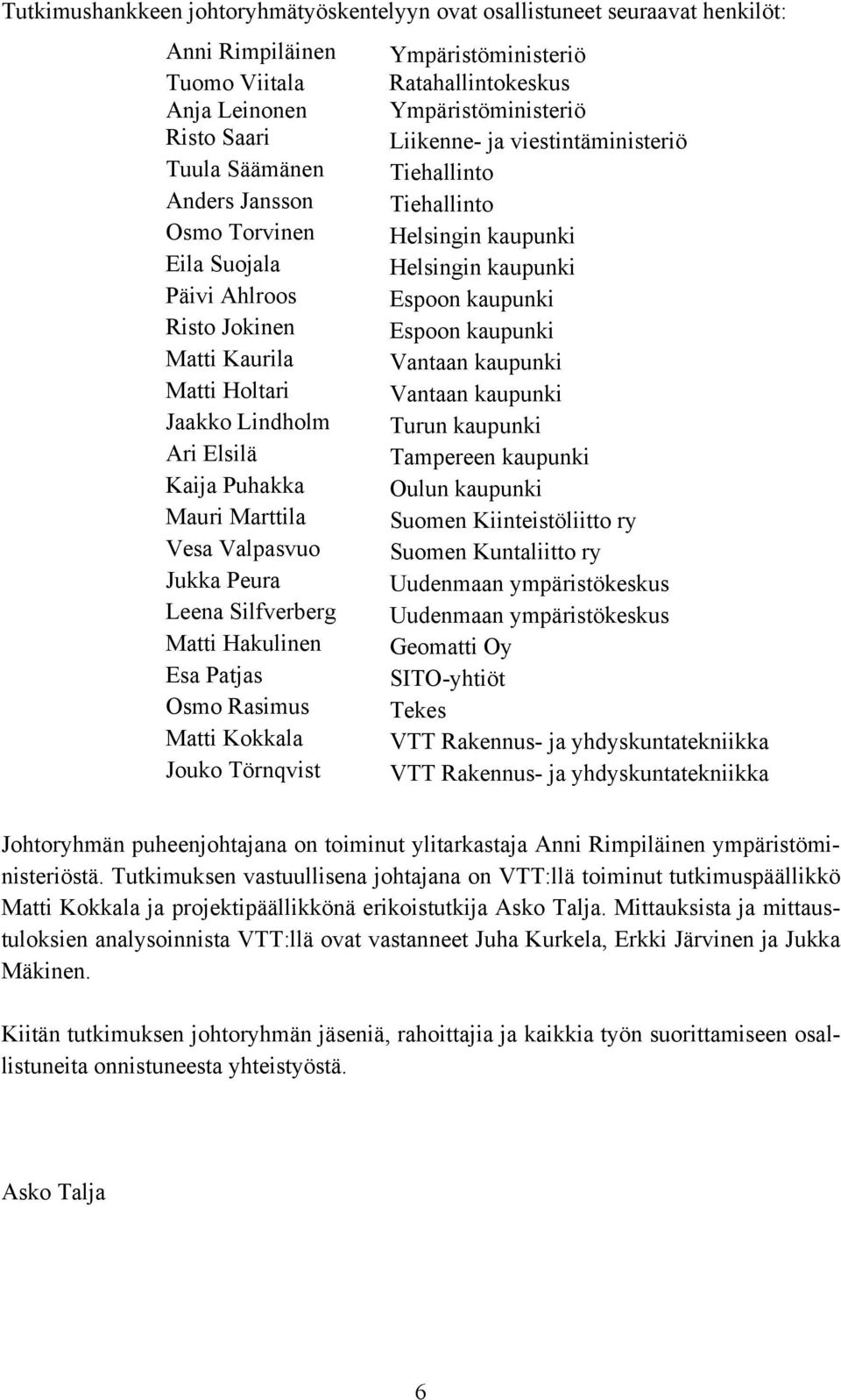 Espoon kaupunki Matti Kaurila Vantaan kaupunki Matti Holtari Vantaan kaupunki Jaakko Lindholm Turun kaupunki Ari Elsilä Tampereen kaupunki Kaija Puhakka Oulun kaupunki Mauri Marttila Suomen