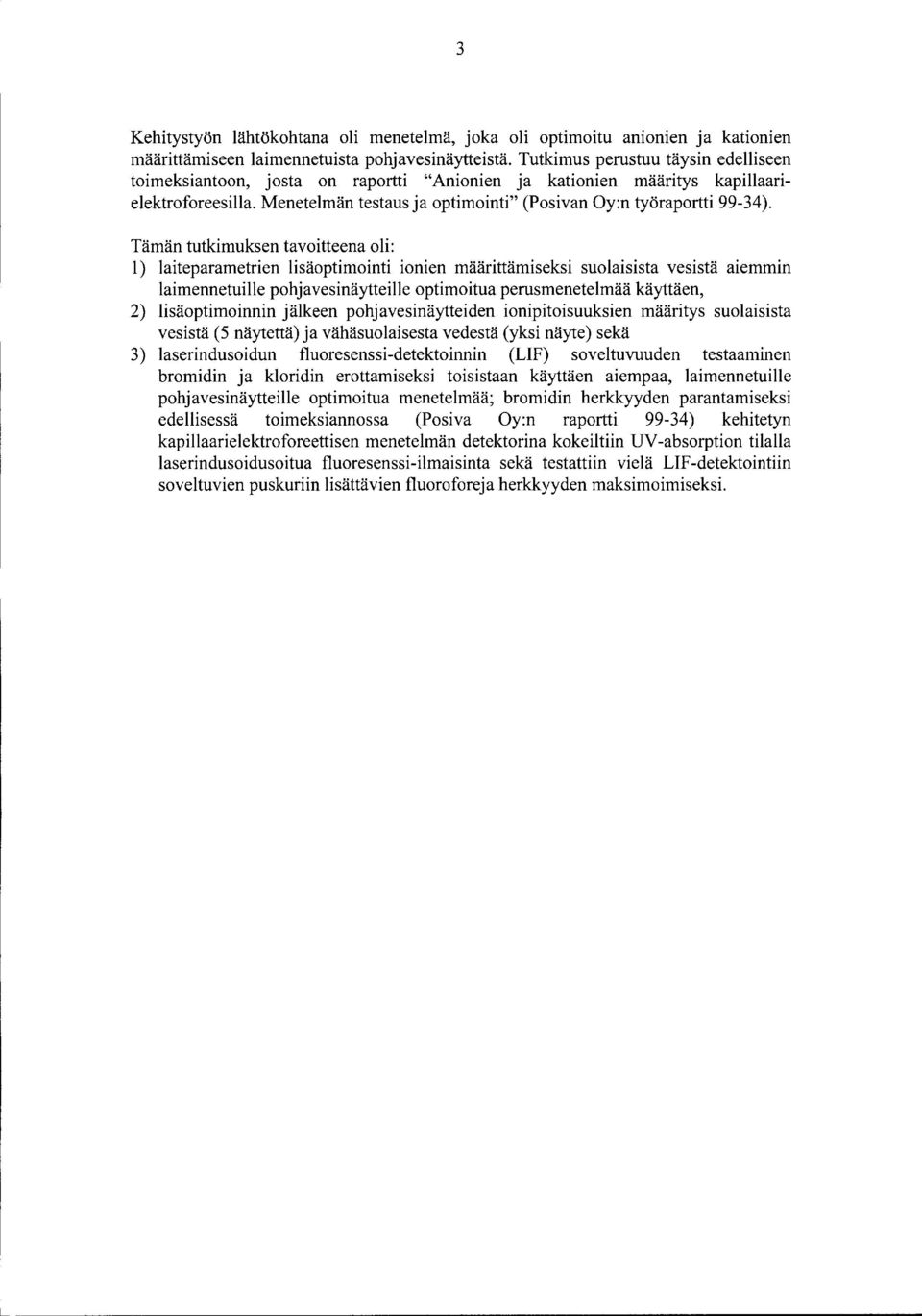 Tämän tutkimuksen tavoitteena oli: 1) laiteparametrien lisäoptimointi ionien määrittämiseksi suolaisista vesistä aiemmin laimennetuille pohjavesinäytteille optimoitua perusmenetelmää käyttäen, 2)