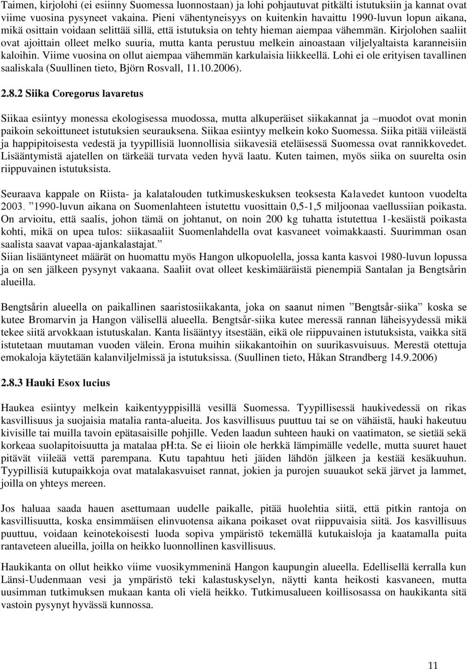 Kirjolohen saaliit ovat ajoittain olleet melko suuria, mutta kanta perustuu melkein ainoastaan viljelyaltaista karanneisiin kaloihin. Viime vuosina on ollut aiempaa vähemmän karkulaisia liikkeellä.