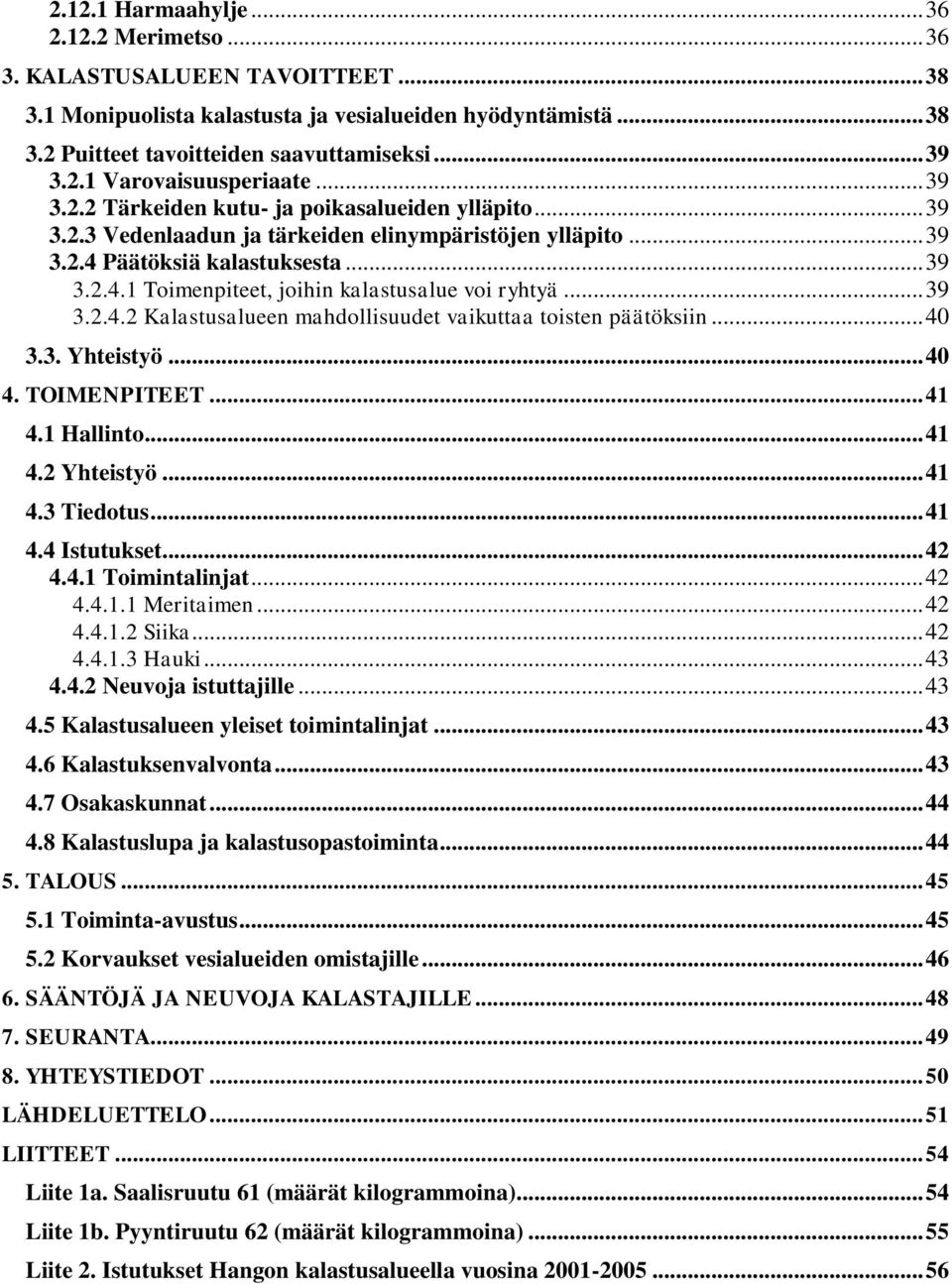 .. 39 3.2.4.2 Kalastusalueen mahdollisuudet vaikuttaa toisten päätöksiin... 40 3.3. Yhteistyö... 40 4. TOIMENPITEET... 41 4.1 Hallinto... 41 4.2 Yhteistyö... 41 4.3 Tiedotus... 41 4.4 Istutukset.