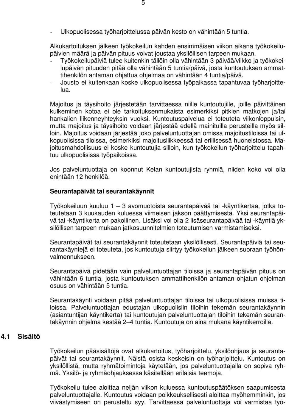 - Työkokeilupäiviä tulee kuitenkin tällöin olla vähintään 3 päivää/viikko ja työkokeilupäivän pituuden pitää olla vähintään 5 tuntia/päivä, josta kuntoutuksen ammattihenkilön antaman ohjattua