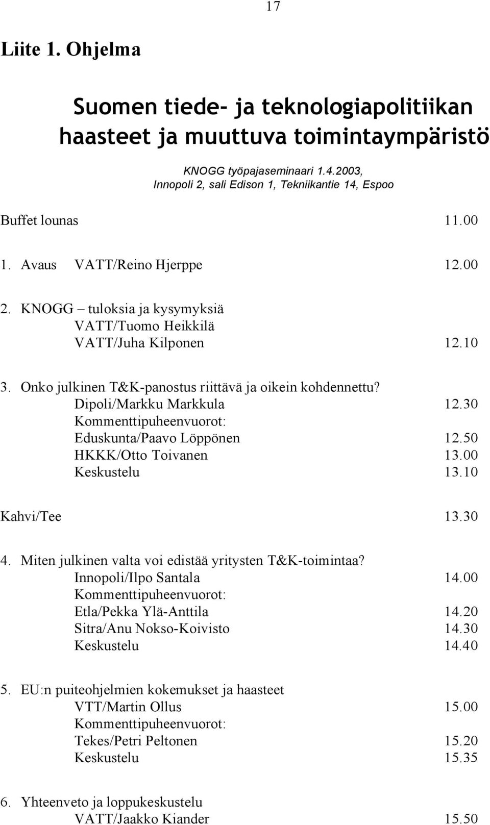 Dipoli/Markku Markkula 12.30 Kommenttipuheenvuorot: Eduskunta/Paavo Löppönen 12.50 HKKK/Otto Toivanen 13.00 Keskustelu 13.10 Kahvi/Tee 13.30 4.