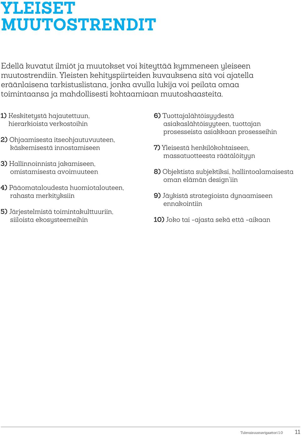 1) Keskitetystä hajautettuun, hierarkioista verkostoihin 2) Ohjaamisesta itseohjautuvuuteen, käskemisestä innostamiseen 3) Hallinnoinnista jakamiseen, omistamisesta avoimuuteen 4) Pääomataloudesta