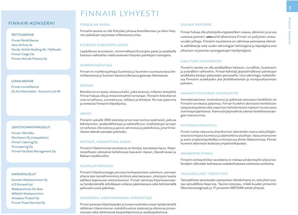 Finnairin tavoite on olla Pohjolan johtava lentoliikenteen ja siihen liittyvien palvelujen tarjontaan erikoistunut yritys.
