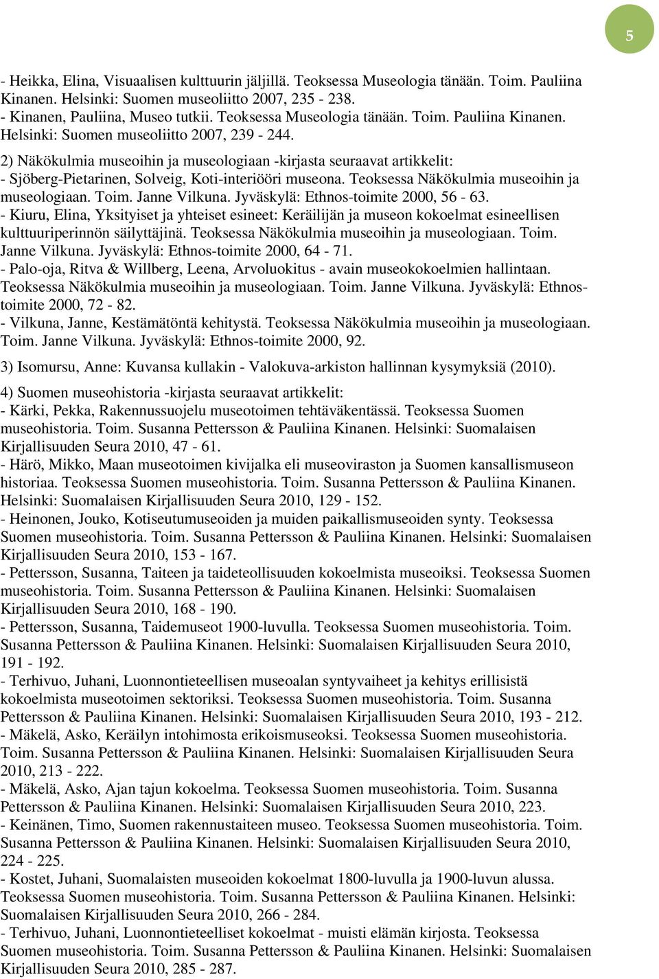 2) Näkökulmia museoihin ja museologiaan -kirjasta seuraavat artikkelit: - Sjöberg-Pietarinen, Solveig, Koti-interiööri museona. Teoksessa Näkökulmia museoihin ja museologiaan. Toim. Janne Vilkuna.