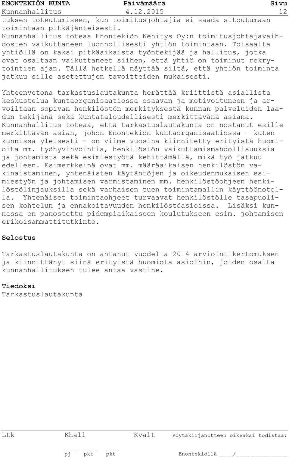 Toisaalta yhtiöllä on kaksi pitkäaikaista työntekijää ja hallitus, jotka ovat osaltaan vaikuttaneet siihen, että yhtiö on toiminut rekrytointien ajan.