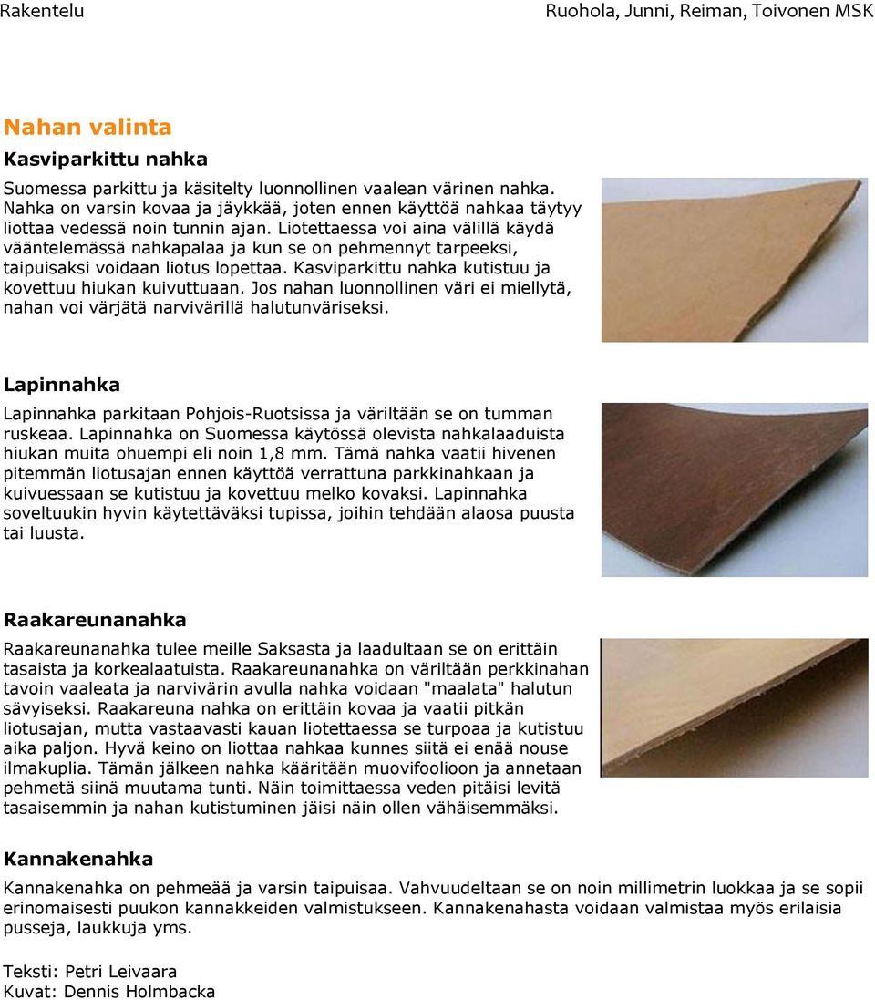 Liotettaessa voi aina välillä käydä vääntelemässä nahkapalaa ja kun se on pehmennyt tarpeeksi, taipuisaksi voidaan liotus lopettaa. Kasviparkittu nahka kutistuu ja kovettuu hiukan kuivuttuaan.
