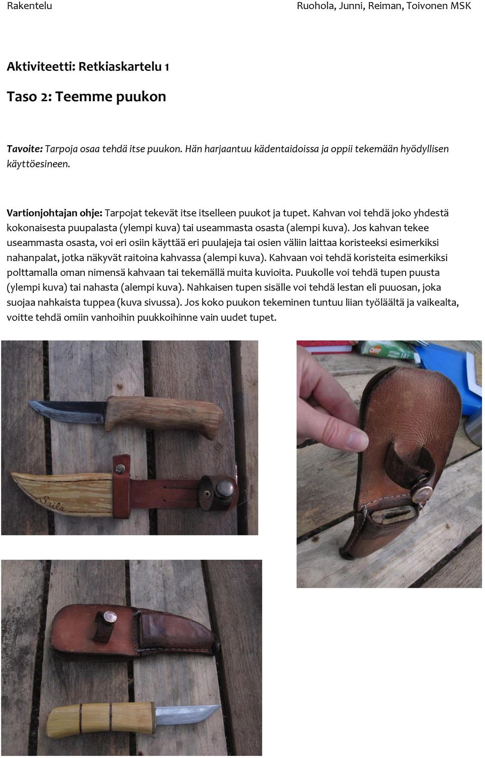 Jos kahvan tekee useammasta osasta, voi eri osiin käyttää eri puulajeja tai osien väliin laittaa koristeeksi esimerkiksi nahanpalat, jotka näkyvät raitoina kahvassa (alempi kuva).