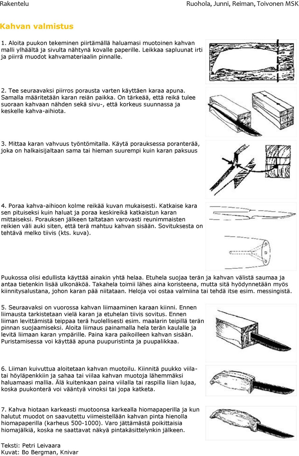 On tärkeää, että reikä tulee suoraan kahvaan nähden sekä sivu-, että korkeus suunnassa ja keskelle kahva-aihiota. 3. Mittaa karan vahvuus työntömitalla.