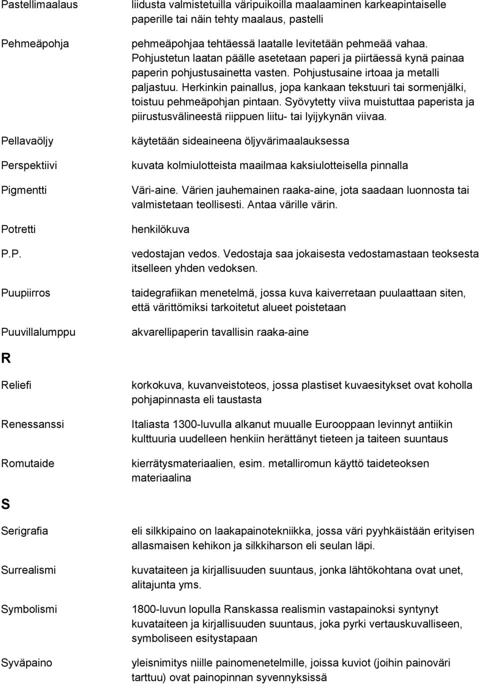 Herkinkin painallus, jopa kankaan tekstuuri tai sormenjälki, toistuu pehmeäpohjan pintaan. Syövytetty viiva muistuttaa paperista ja piirustusvälineestä riippuen liitu- tai lyijykynän viivaa.