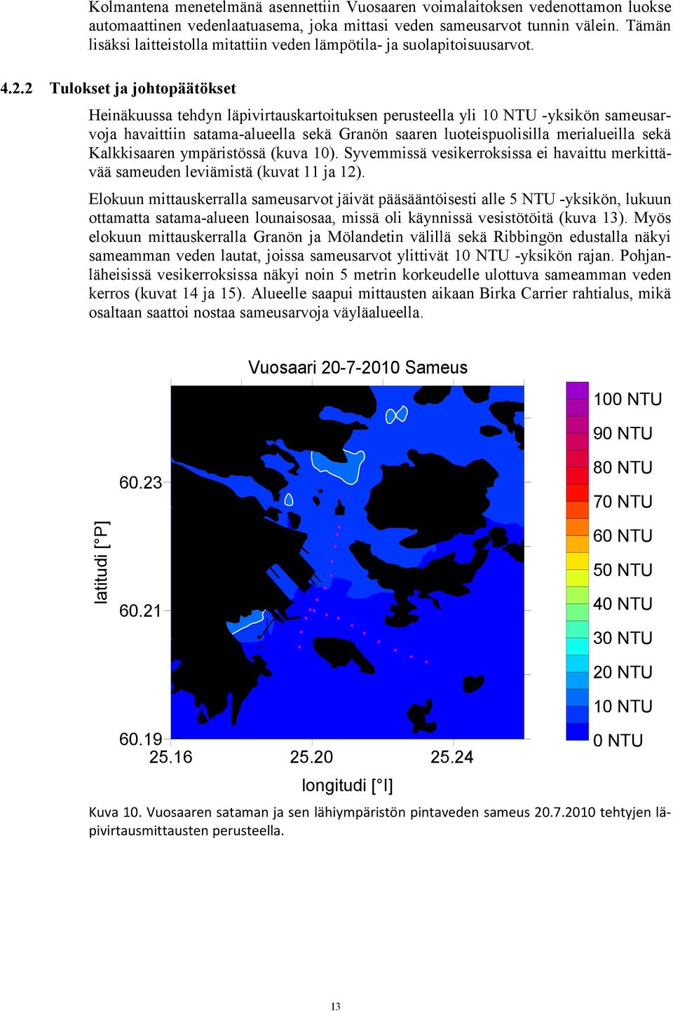 Tulokset ja johtopäätökset Heinäkuussa tehdyn läpivirtauskartoituksen perusteella yli 1 NTU -yksikön sameusarvoja havaittiin satama-alueella sekä Granön saaren luoteispuolisilla merialueilla sekä
